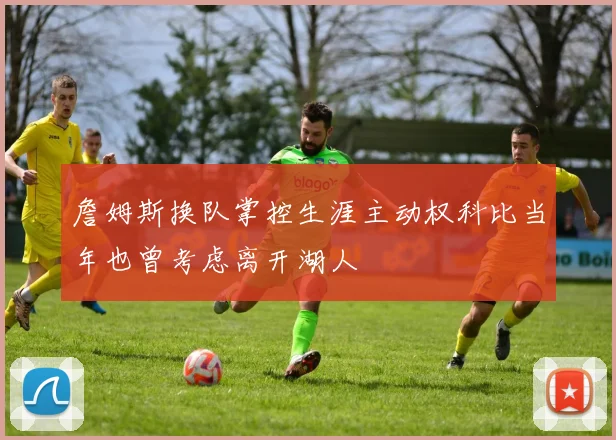 詹姆斯换队掌控生涯主动权科比当年也曾考虑离开湖人