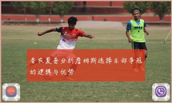 香农夏普分析詹姆斯选择东部争冠的逻辑与优势