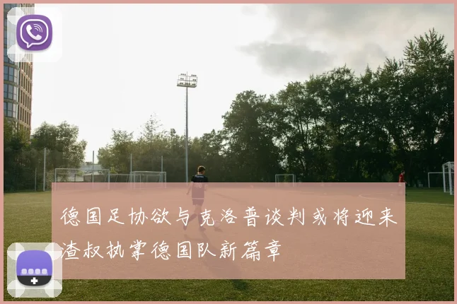 德国足协欲与克洛普谈判或将迎来渣叔执掌德国队新篇章