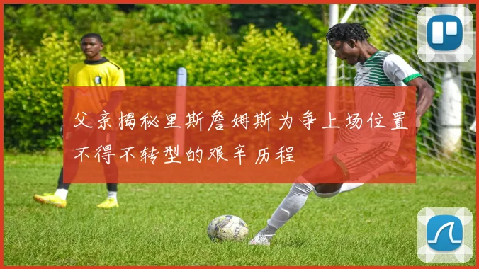 父亲揭秘里斯詹姆斯为争上场位置不得不转型的艰辛历程