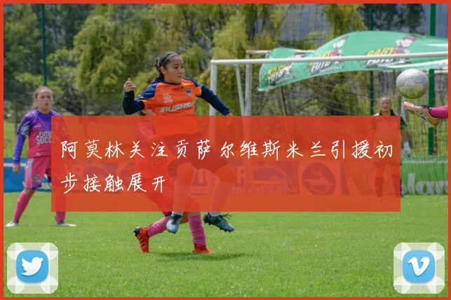 阿莫林关注贡萨尔维斯米兰引援初步接触展开