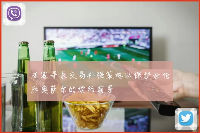 活塞寻求交易补强策略以保护杜伦和奥萨尔的续约前景