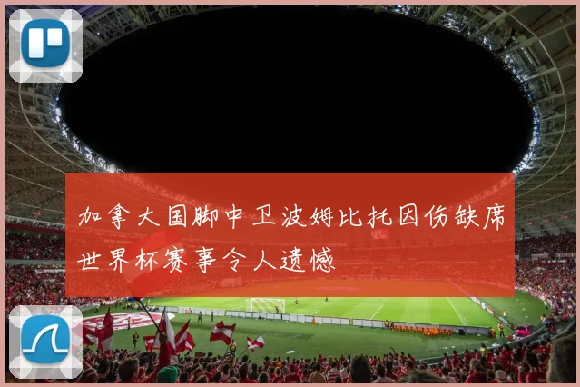 加拿大国脚中卫波姆比托因伤缺席世界杯赛事令人遗憾