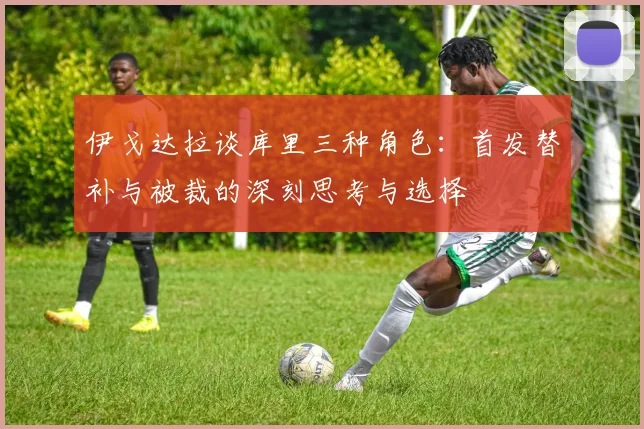 伊戈达拉谈库里三种角色：首发替补与被裁的深刻思考与选择